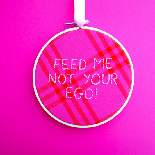 'Feed Me Not Your Ego' Embroidered Hoop