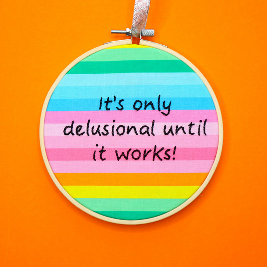 'It's Only Delusional Until it Works' Embroidered Hoop